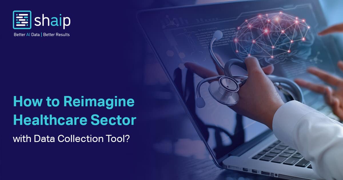 How to Reimagine Healthcare Sector with Data Collection Tool? | Shaip